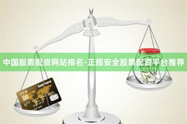 中國股票配資網站排名-正規安全股票配資平臺推薦