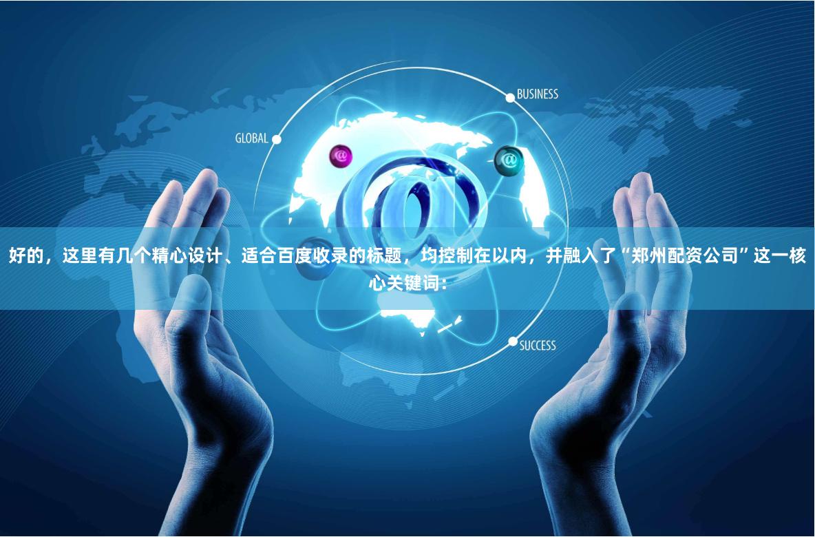 好的，這里有幾個精心設計、適合百度收錄的標題，均控制在以內，并融入了“鄭州配資公司”這一核心關鍵詞：
