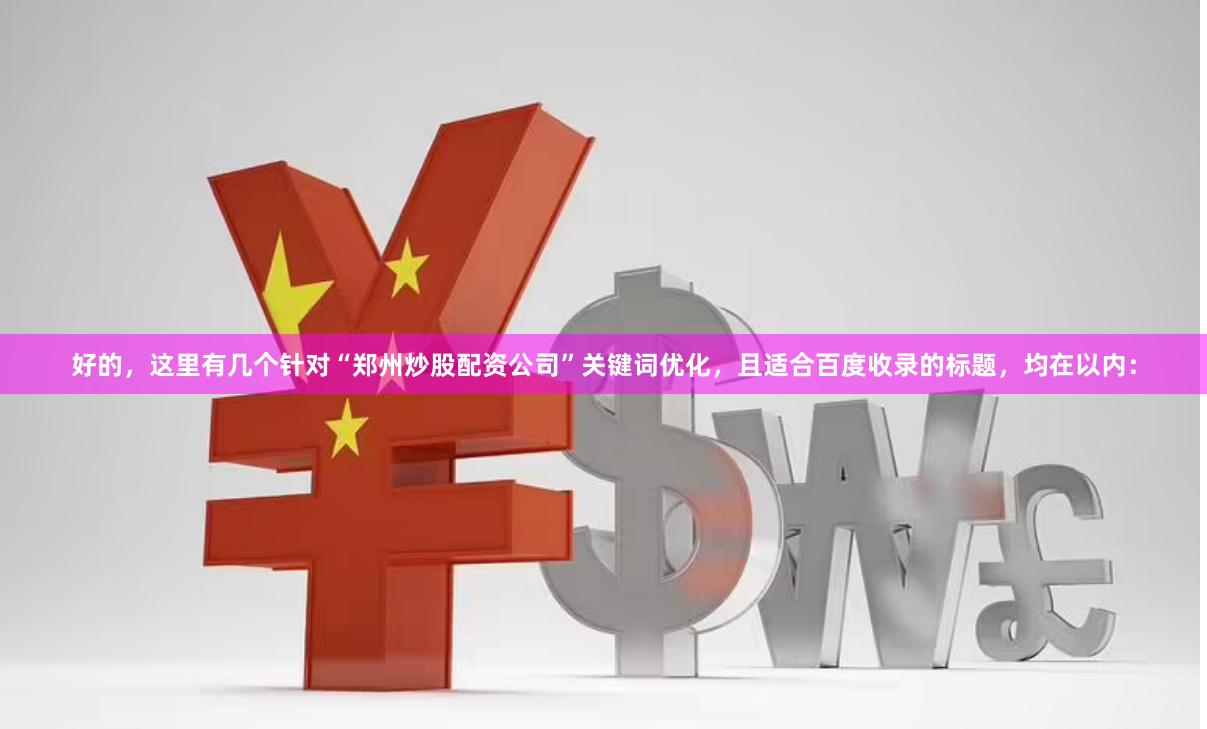 好的，這里有幾個針對“鄭州炒股配資公司”關鍵詞優化，且適合百度收錄的標題，均在以內：