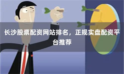 長沙股票配資網站排名，正規實盤配資平臺推薦