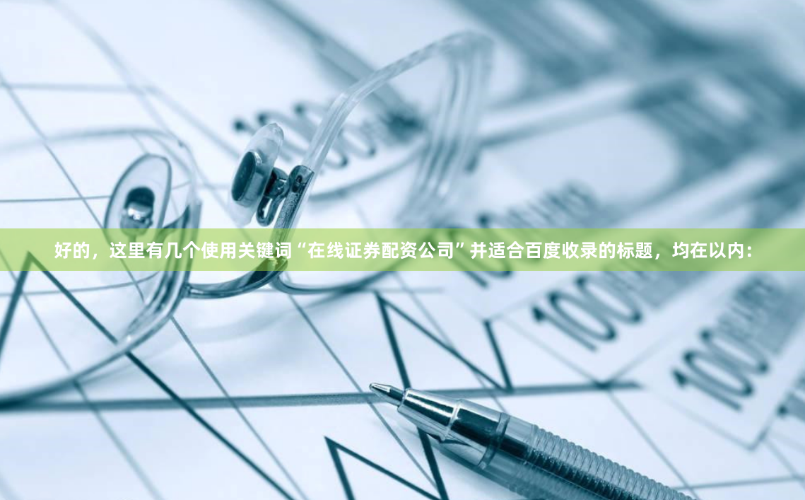好的，這里有幾個使用關鍵詞“在線證券配資公司”并適合百度收錄的標題，均在以內：
