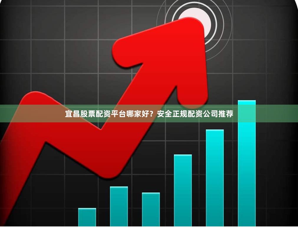 宜昌股票配資平臺哪家好？安全正規配資公司推薦