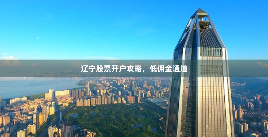 遼寧股票開戶攻略，低傭金通道
