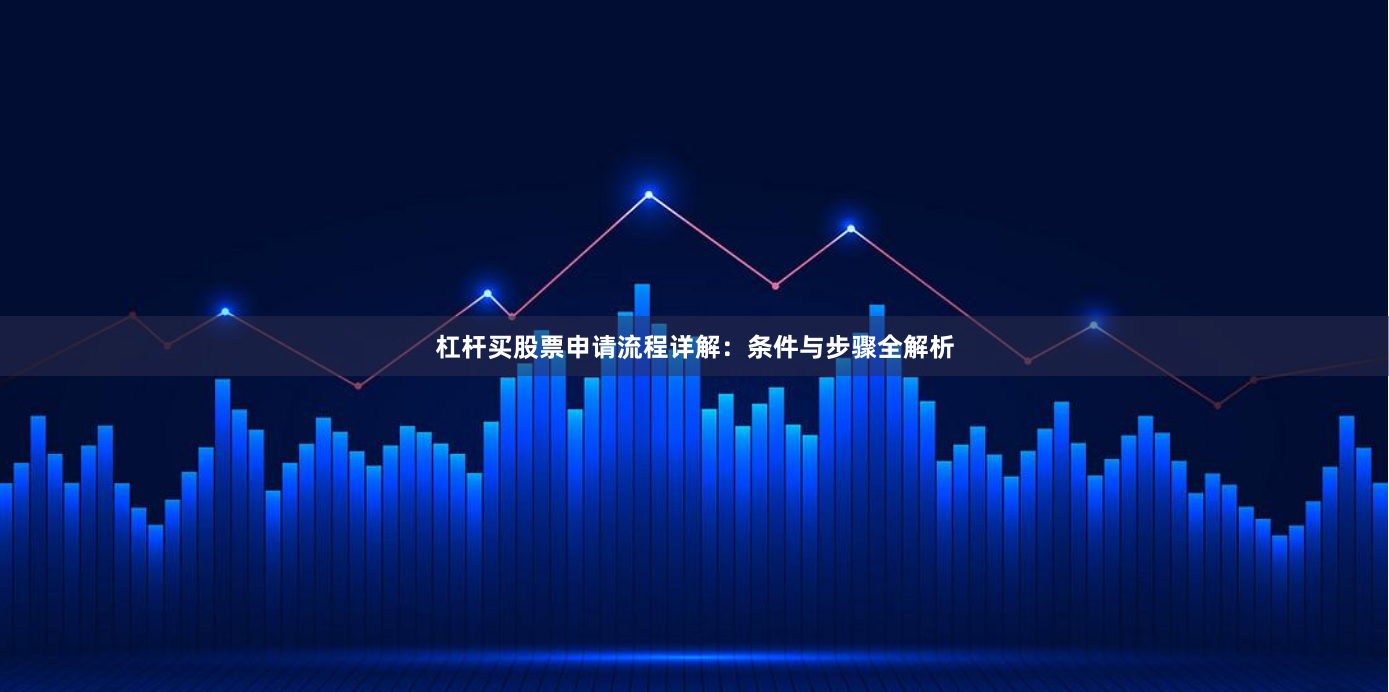 杠桿買股票申請流程詳解：條件與步驟全解析